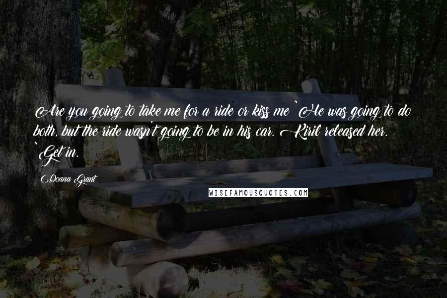 Donna Grant quotes: Are you going to take me for a ride or kiss me?"He was going to do both, but the ride wasn't going to be in his car. Kiril released her.
