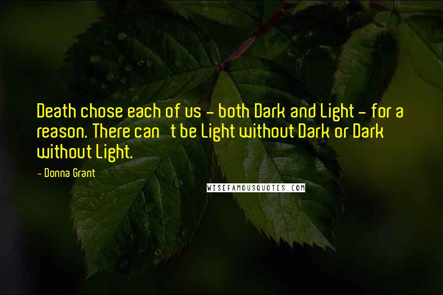 Donna Grant quotes: Death chose each of us - both Dark and Light - for a reason. There can't be Light without Dark or Dark without Light.