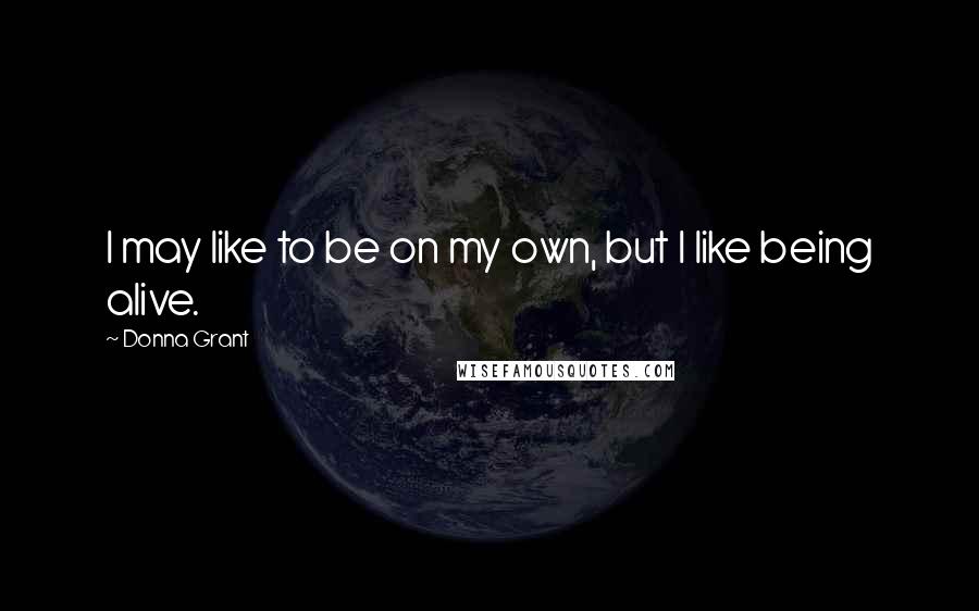 Donna Grant quotes: I may like to be on my own, but I like being alive.