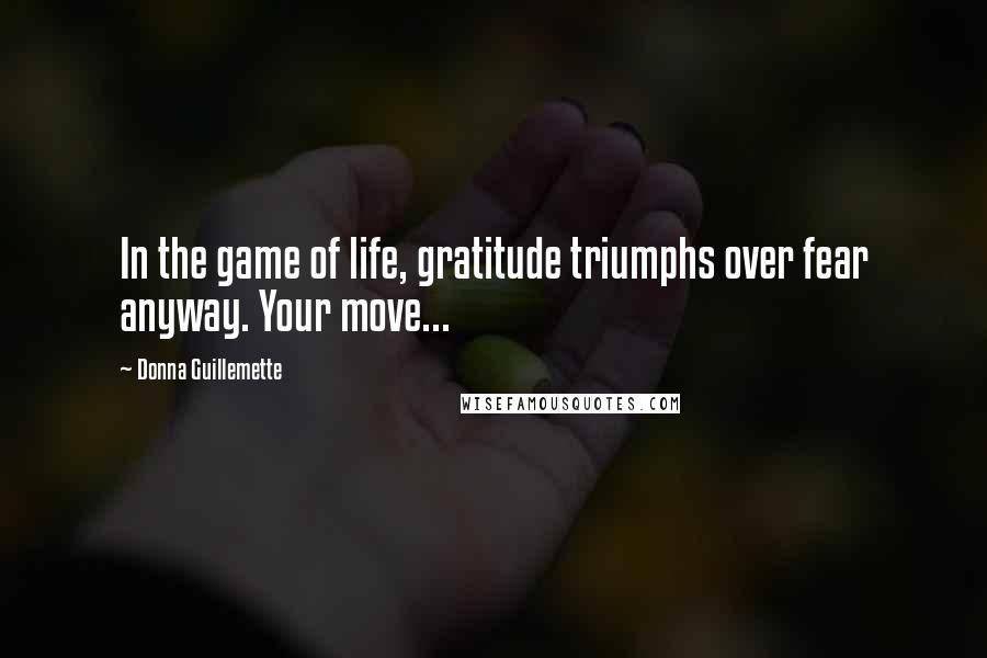 Donna Guillemette quotes: In the game of life, gratitude triumphs over fear anyway. Your move...