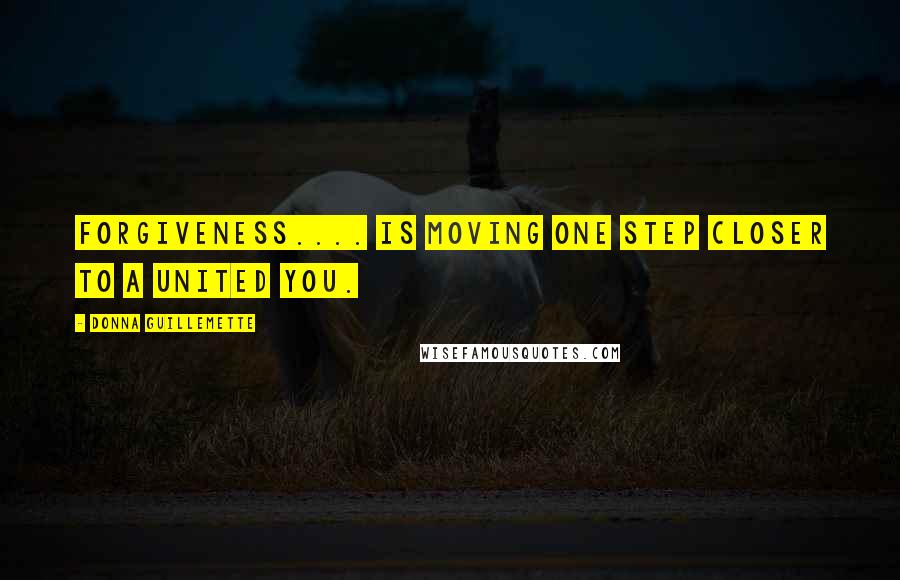 Donna Guillemette quotes: Forgiveness.... is moving one step closer to a united you.