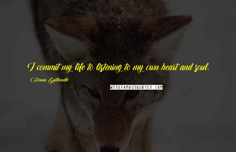 Donna Guillemette quotes: I commit my life to listening to my own heart and soul.