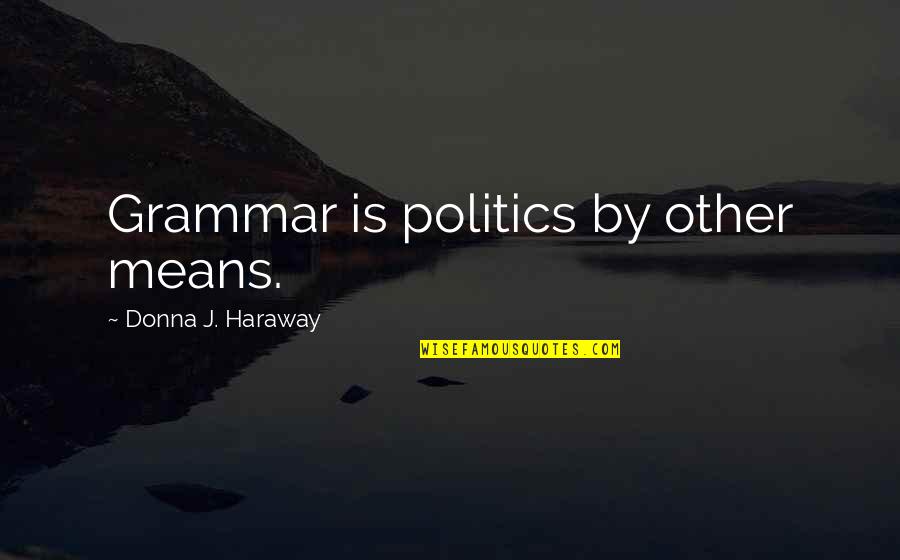 Donna Haraway Quotes By Donna J. Haraway: Grammar is politics by other means.