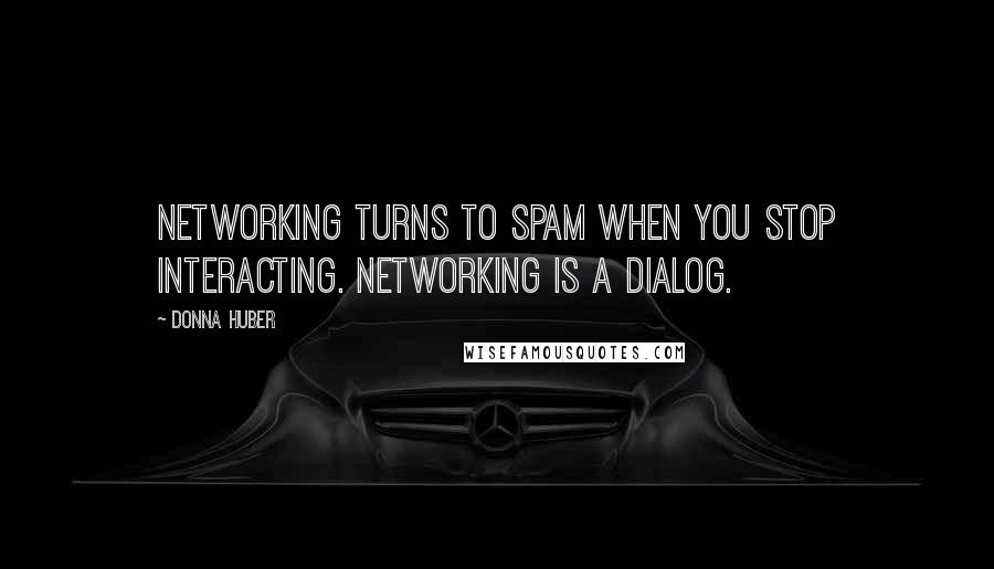 Donna Huber quotes: Networking turns to spam when you stop interacting. Networking is a dialog.