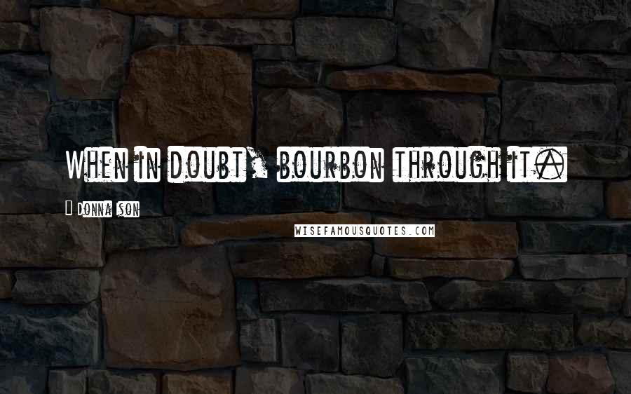 Donna Ison quotes: When in doubt, bourbon through it.