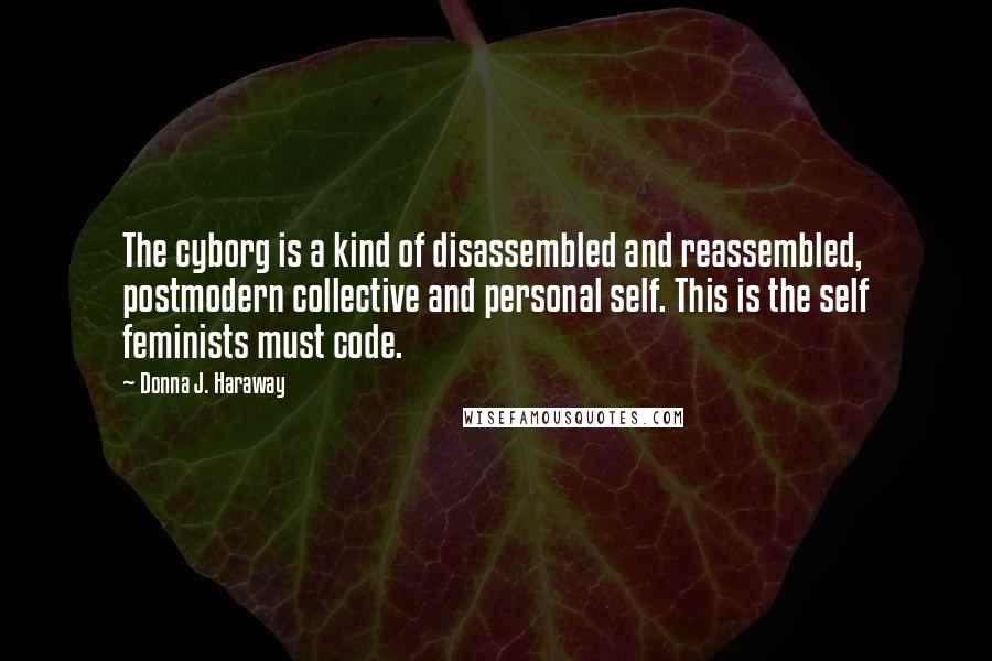 Donna J. Haraway quotes: The cyborg is a kind of disassembled and reassembled, postmodern collective and personal self. This is the self feminists must code.