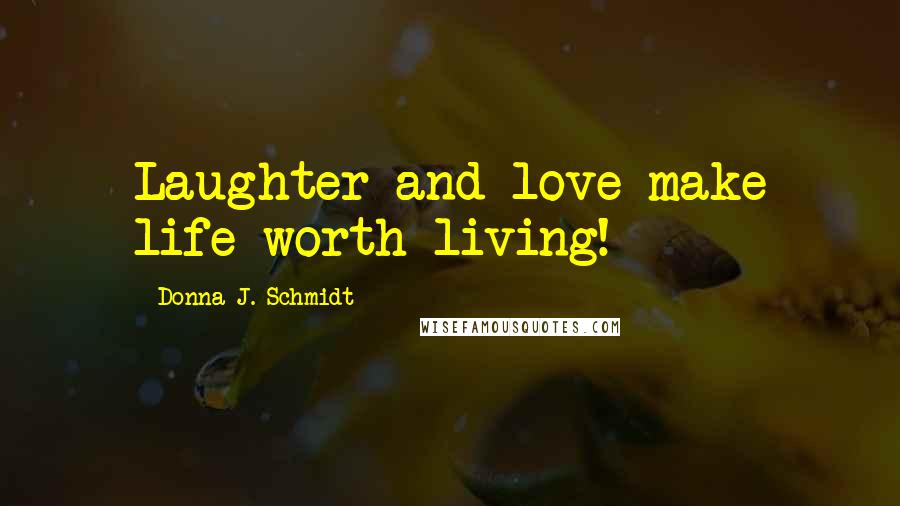 Donna J. Schmidt quotes: Laughter and love make life worth living!