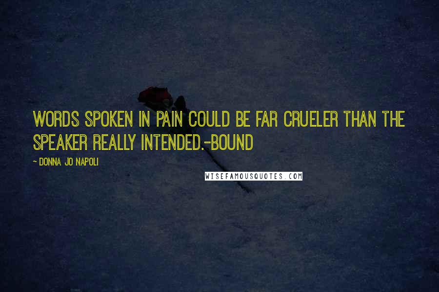 Donna Jo Napoli quotes: Words spoken in pain could be far crueler than the speaker really intended.-Bound