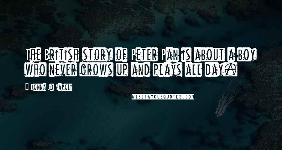Donna Jo Napoli quotes: The British story of Peter Pan is about a boy who never grows up and plays all day.