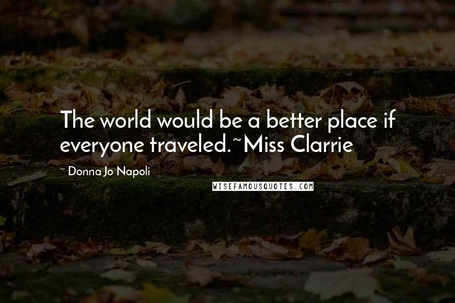 Donna Jo Napoli quotes: The world would be a better place if everyone traveled.~Miss Clarrie