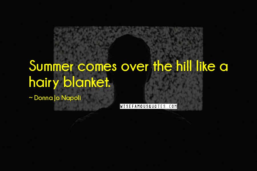 Donna Jo Napoli quotes: Summer comes over the hill like a hairy blanket.