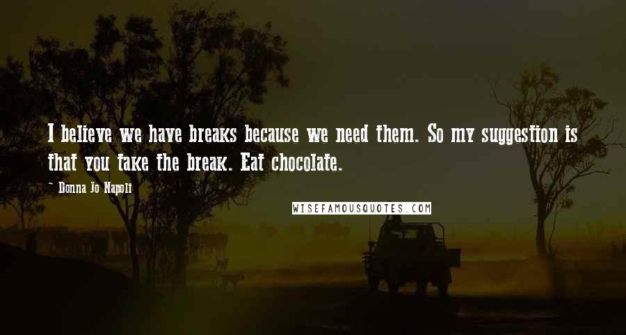 Donna Jo Napoli quotes: I believe we have breaks because we need them. So my suggestion is that you take the break. Eat chocolate.