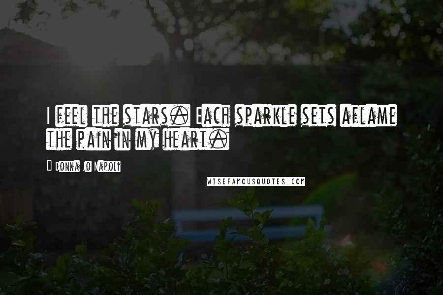 Donna Jo Napoli quotes: I feel the stars. Each sparkle sets aflame the pain in my heart.