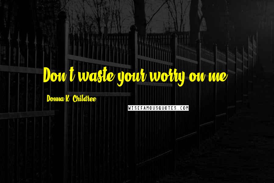 Donna K. Childree quotes: Don't waste your worry on me.