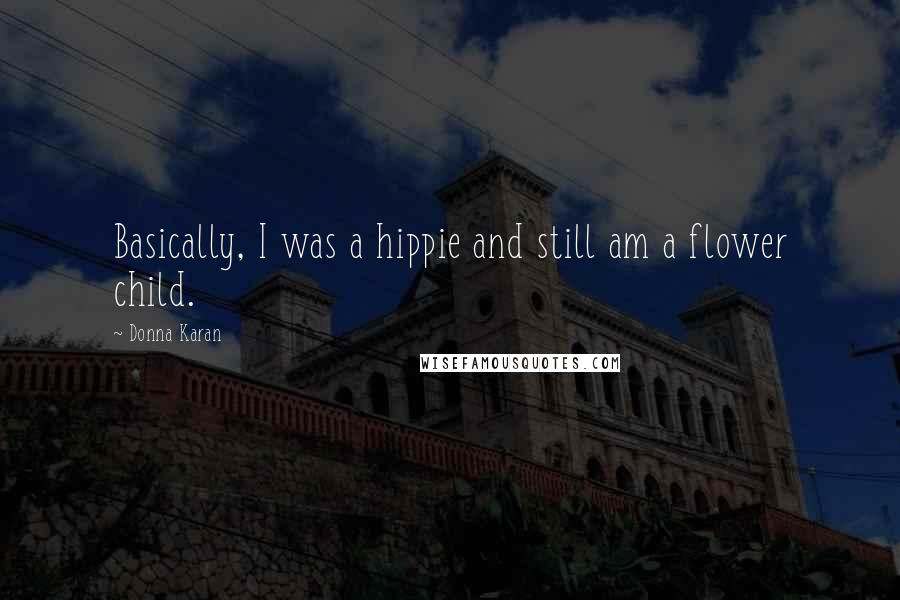Donna Karan quotes: Basically, I was a hippie and still am a flower child.