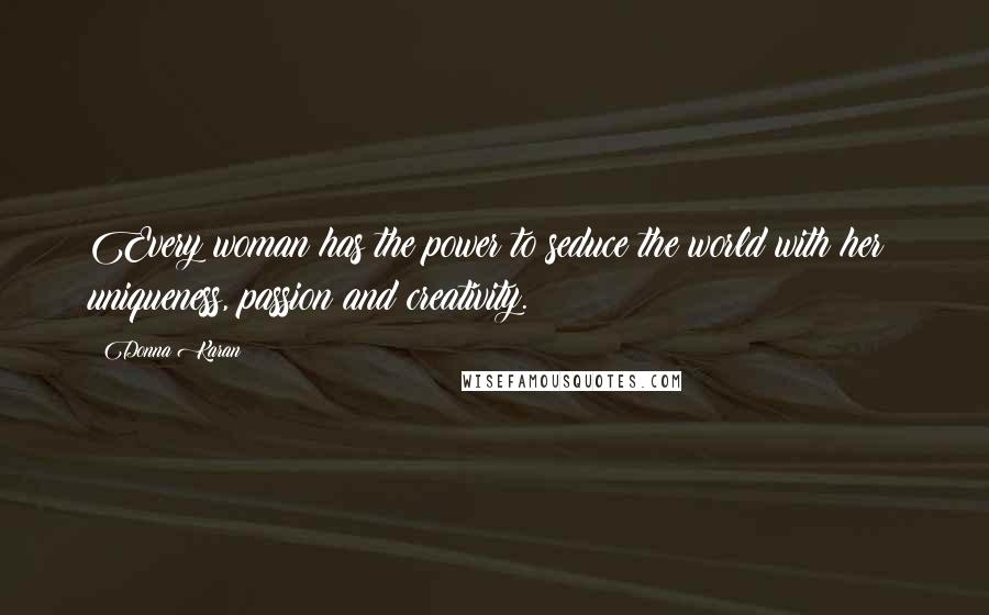 Donna Karan quotes: Every woman has the power to seduce the world with her uniqueness, passion and creativity.