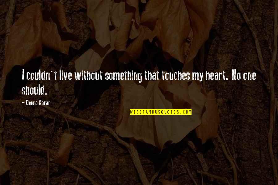 Donna Karan Quotes By Donna Karan: I couldn't live without something that touches my