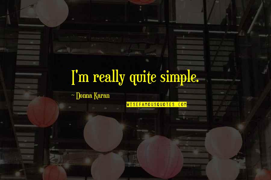 Donna Karan Quotes By Donna Karan: I'm really quite simple.