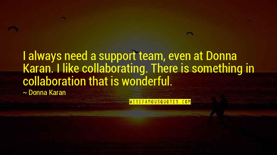 Donna Karan Quotes By Donna Karan: I always need a support team, even at