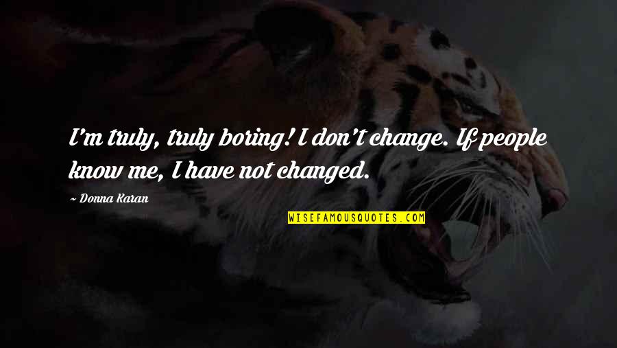 Donna Karan Quotes By Donna Karan: I'm truly, truly boring! I don't change. If
