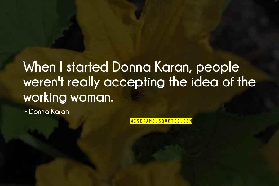 Donna Karan Quotes By Donna Karan: When I started Donna Karan, people weren't really