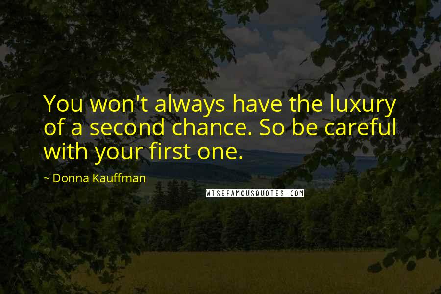 Donna Kauffman quotes: You won't always have the luxury of a second chance. So be careful with your first one.