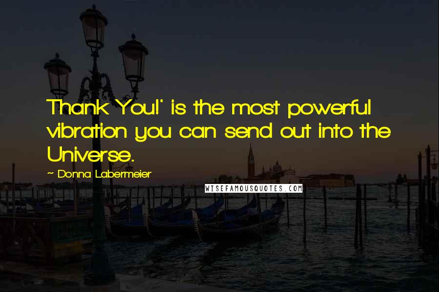 Donna Labermeier quotes: Thank You!' is the most powerful vibration you can send out into the Universe.