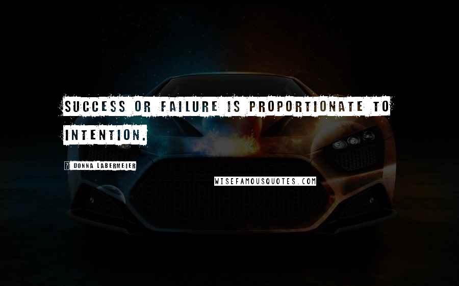 Donna Labermeier quotes: Success or failure is proportionate to intention.