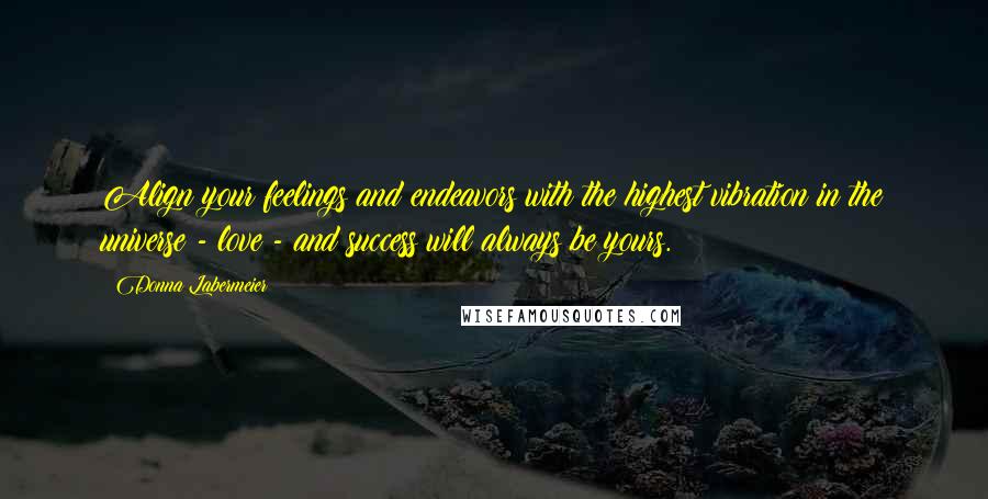 Donna Labermeier quotes: Align your feelings and endeavors with the highest vibration in the universe - love - and success will always be yours.