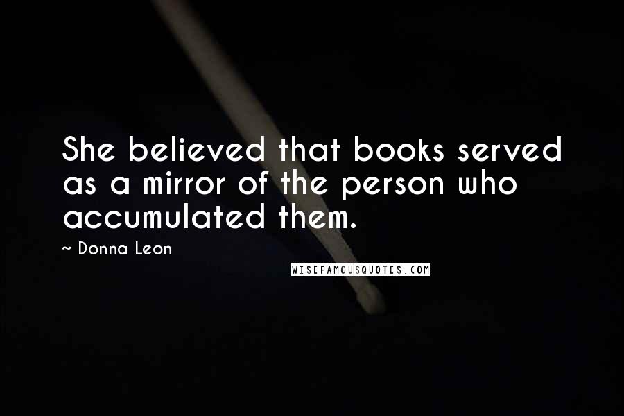 Donna Leon quotes: She believed that books served as a mirror of the person who accumulated them.