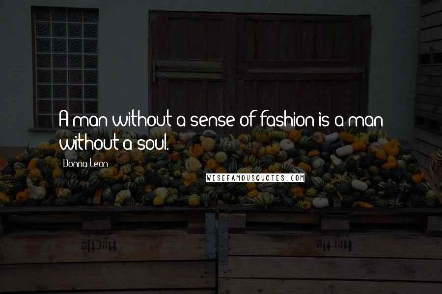 Donna Leon quotes: A man without a sense of fashion is a man without a soul.