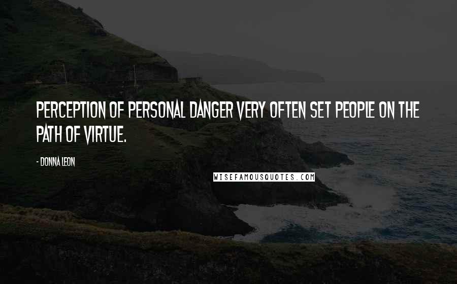 Donna Leon quotes: Perception of personal danger very often set people on the path of virtue.