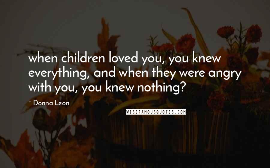 Donna Leon quotes: when children loved you, you knew everything, and when they were angry with you, you knew nothing?