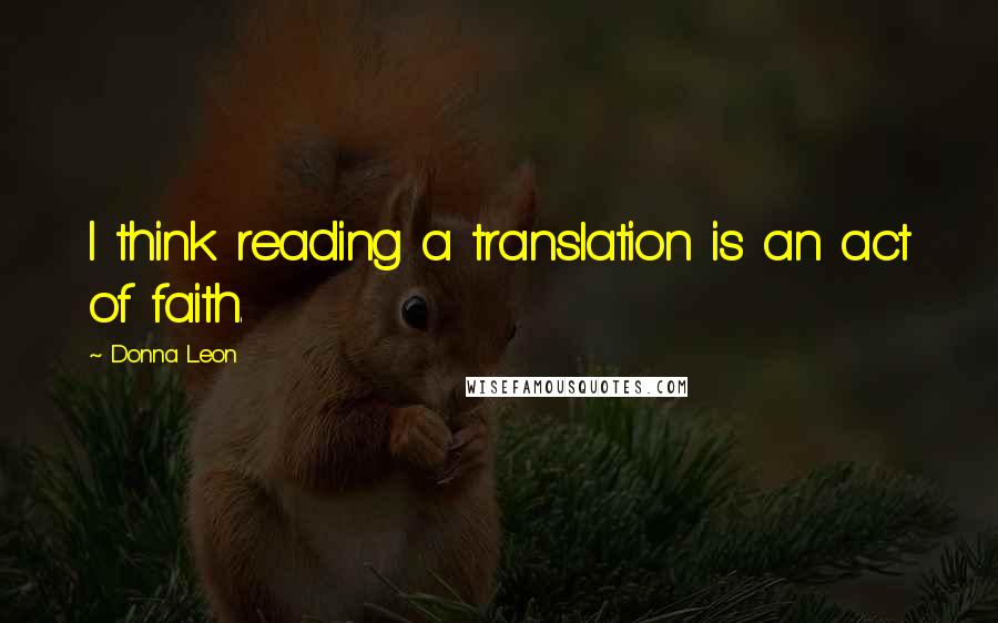 Donna Leon quotes: I think reading a translation is an act of faith.