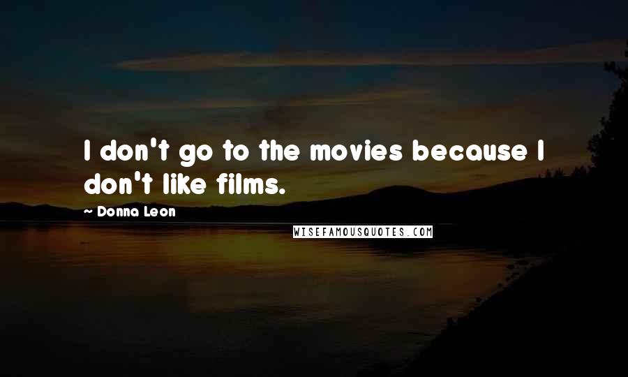 Donna Leon quotes: I don't go to the movies because I don't like films.