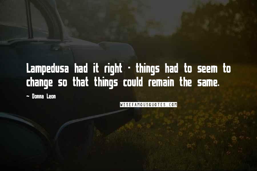 Donna Leon quotes: Lampedusa had it right - things had to seem to change so that things could remain the same.