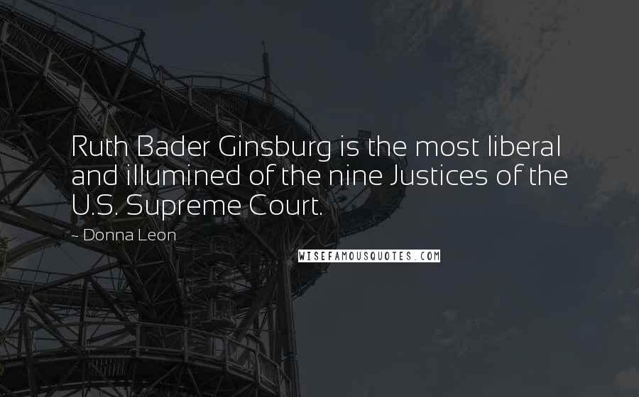 Donna Leon quotes: Ruth Bader Ginsburg is the most liberal and illumined of the nine Justices of the U.S. Supreme Court.