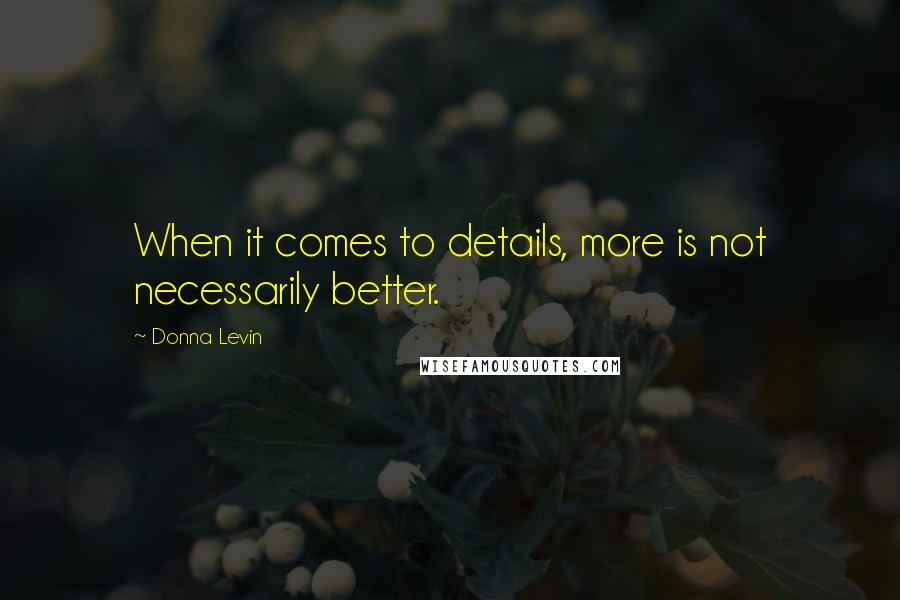 Donna Levin quotes: When it comes to details, more is not necessarily better.