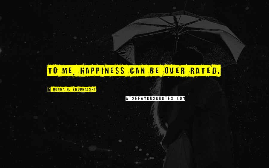 Donna M. Zadunajsky quotes: To me, happiness can be over rated.