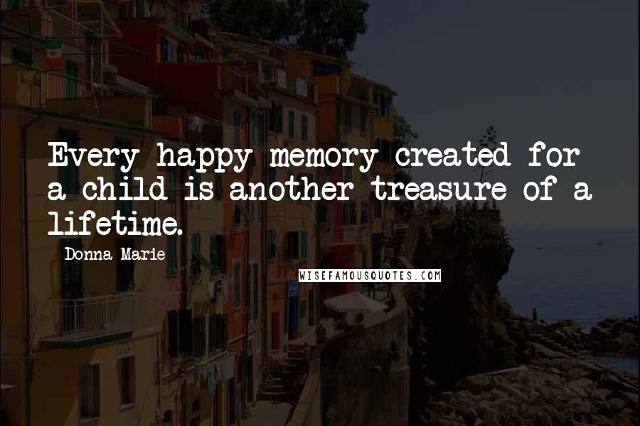 Donna Marie quotes: Every happy memory created for a child is another treasure of a lifetime.