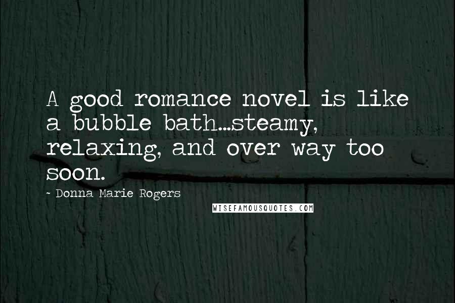 Donna Marie Rogers quotes: A good romance novel is like a bubble bath...steamy, relaxing, and over way too soon.