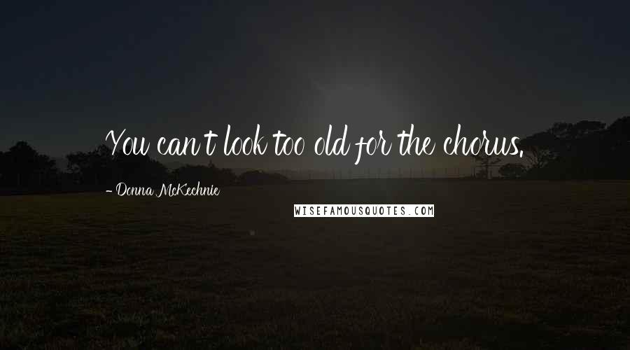 Donna McKechnie quotes: You can't look too old for the chorus.