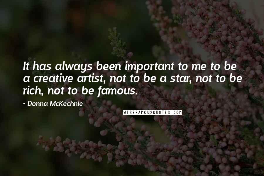 Donna McKechnie quotes: It has always been important to me to be a creative artist, not to be a star, not to be rich, not to be famous.