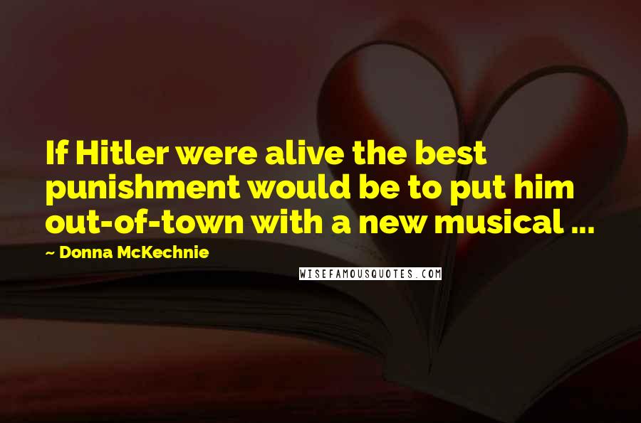 Donna McKechnie quotes: If Hitler were alive the best punishment would be to put him out-of-town with a new musical ...