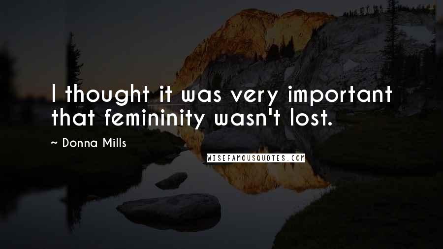 Donna Mills quotes: I thought it was very important that femininity wasn't lost.
