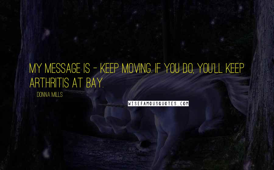 Donna Mills quotes: My message is - keep moving. If you do, you'll keep arthritis at bay.