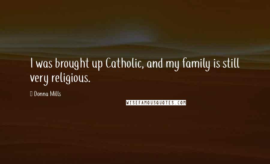 Donna Mills quotes: I was brought up Catholic, and my family is still very religious.