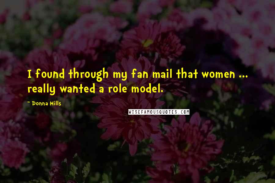 Donna Mills quotes: I found through my fan mail that women ... really wanted a role model.