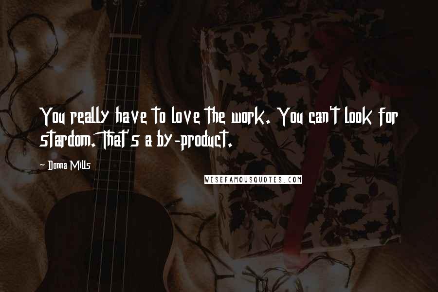 Donna Mills quotes: You really have to love the work. You can't look for stardom. That's a by-product.