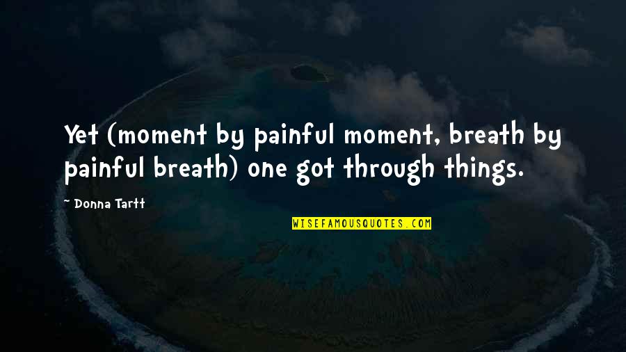 Donna Quotes By Donna Tartt: Yet (moment by painful moment, breath by painful